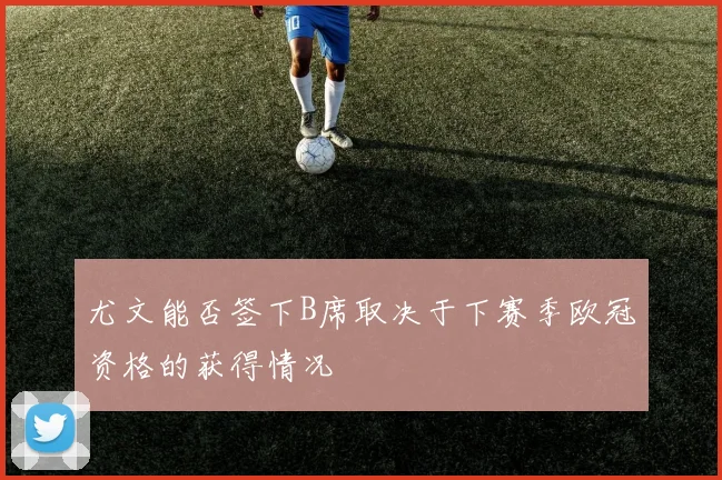 尤文能否签下B席取决于下赛季欧冠资格的获得情况