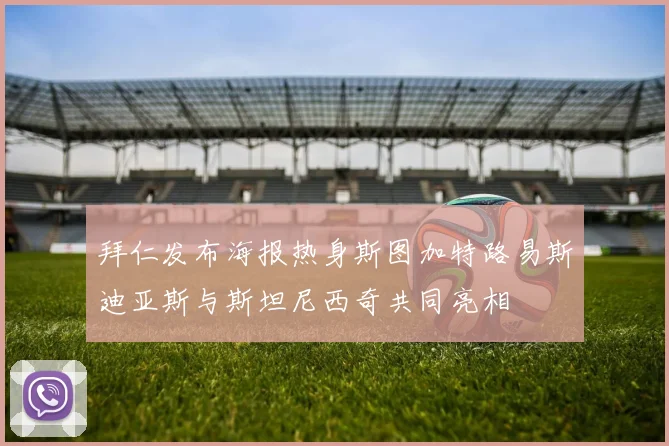 拜仁发布海报热身斯图加特路易斯迪亚斯与斯坦尼西奇共同亮相