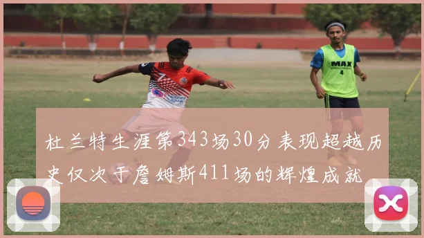 杜兰特生涯第343场30分表现超越历史仅次于詹姆斯411场的辉煌成就