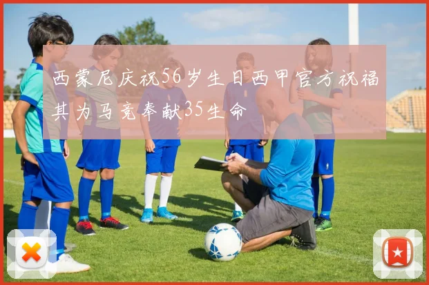 西蒙尼庆祝56岁生日西甲官方祝福其为马竞奉献35生命