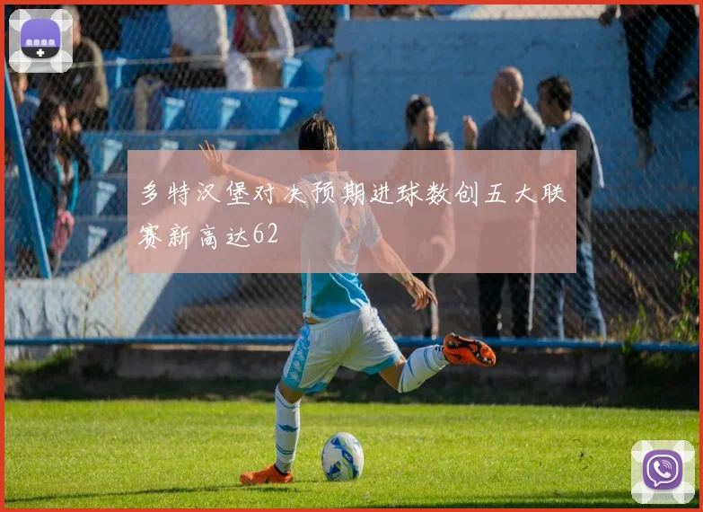 多特汉堡对决预期进球数创五大联赛新高达62