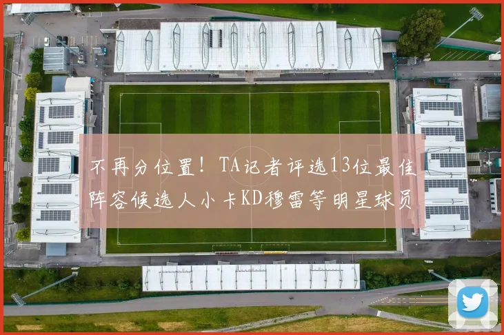 不再分位置！TA记者评选13位最佳阵容候选人小卡KD穆雷等明星球员入围