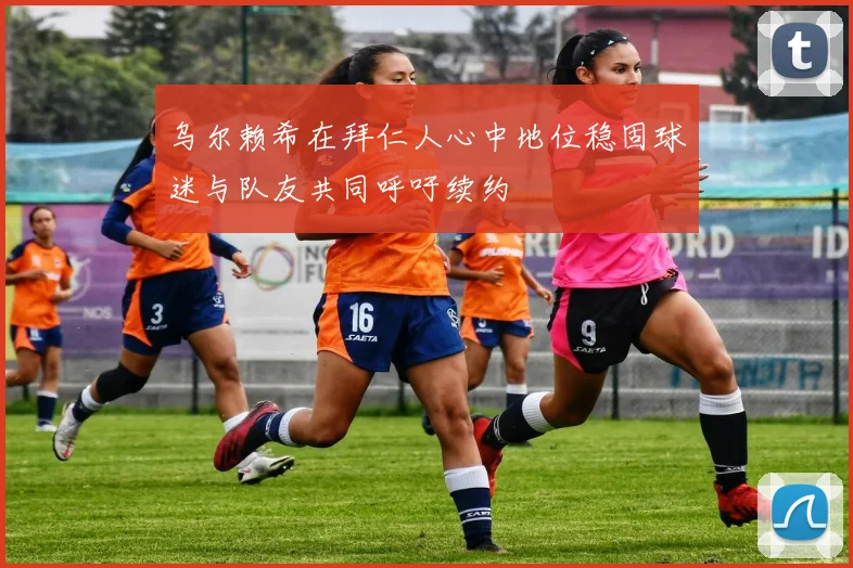 乌尔赖希在拜仁人心中地位稳固球迷与队友共同呼吁续约