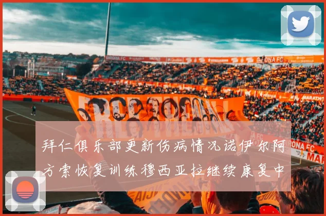 拜仁俱乐部更新伤病情况诺伊尔阿方索恢复训练穆西亚拉继续康复中