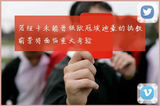 若纽卡未能晋级欧冠埃迪豪的执教前景将面临重大考验