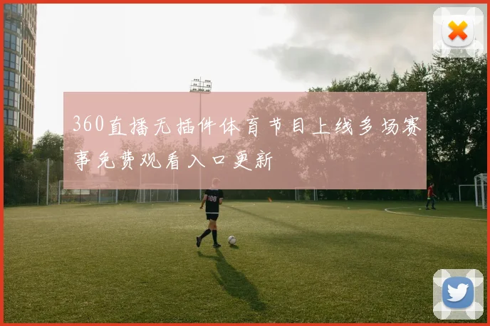 360直播无插件体育节目上线多场赛事免费观看入口更新