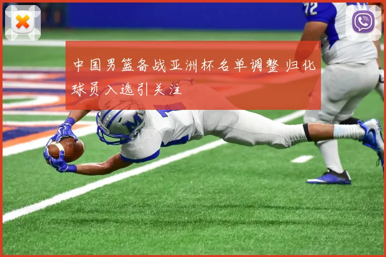 中国男篮备战亚洲杯名单调整 归化球员入选引关注